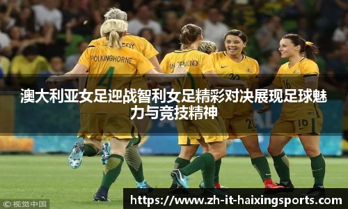 澳大利亚女足迎战智利女足精彩对决展现足球魅力与竞技精神