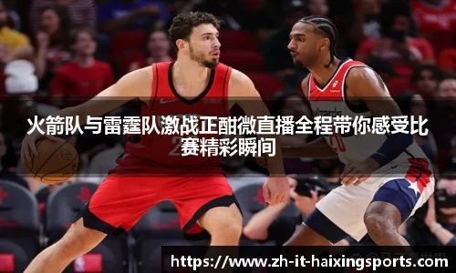 火箭队与雷霆队激战正酣微直播全程带你感受比赛精彩瞬间