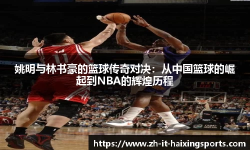 姚明与林书豪的篮球传奇对决：从中国篮球的崛起到NBA的辉煌历程
