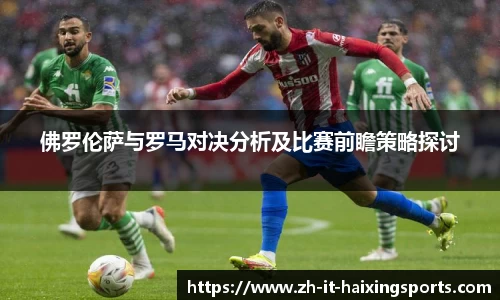 佛罗伦萨与罗马对决分析及比赛前瞻策略探讨