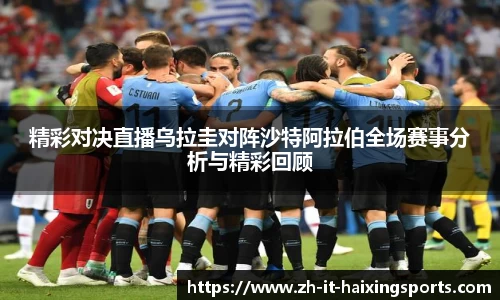 精彩对决直播乌拉圭对阵沙特阿拉伯全场赛事分析与精彩回顾