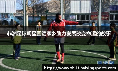 非洲足球明星回馈家乡助力发展改变命运的故事