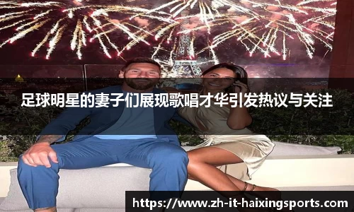 足球明星的妻子们展现歌唱才华引发热议与关注