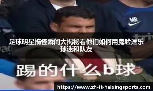 足球明星搞怪瞬间大揭秘看他们如何用鬼脸逗乐球迷和队友