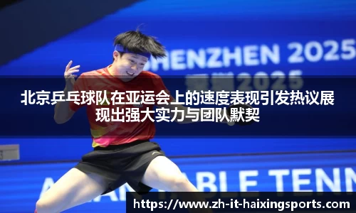 北京乒乓球队在亚运会上的速度表现引发热议展现出强大实力与团队默契