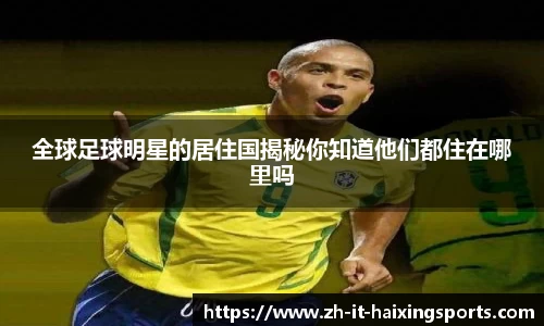 全球足球明星的居住国揭秘你知道他们都住在哪里吗