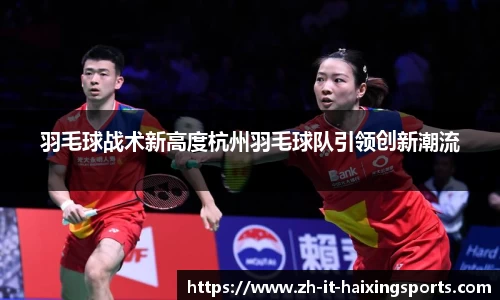羽毛球战术新高度杭州羽毛球队引领创新潮流