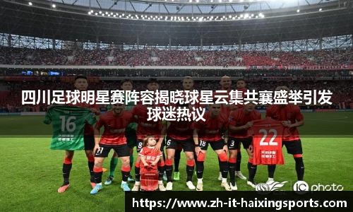 四川足球明星赛阵容揭晓球星云集共襄盛举引发球迷热议