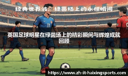 英国足球明星在绿茵场上的精彩瞬间与辉煌成就回顾
