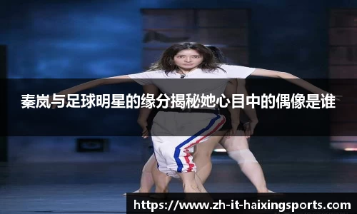 秦岚与足球明星的缘分揭秘她心目中的偶像是谁