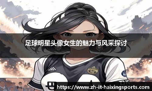 足球明星头像女生的魅力与风采探讨
