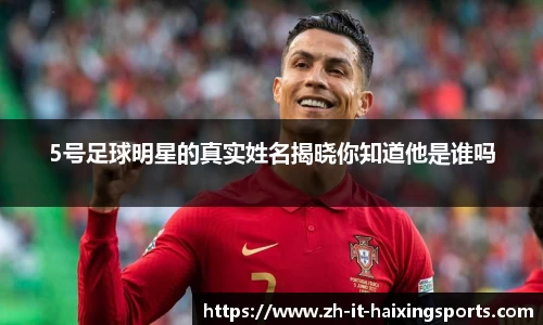 5号足球明星的真实姓名揭晓你知道他是谁吗