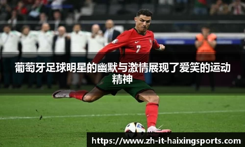 葡萄牙足球明星的幽默与激情展现了爱笑的运动精神