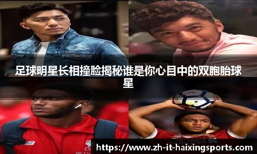 足球明星长相撞脸揭秘谁是你心目中的双胞胎球星