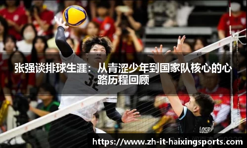 张强谈排球生涯：从青涩少年到国家队核心的心路历程回顾