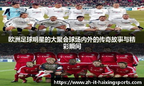 欧洲足球明星的大聚会球场内外的传奇故事与精彩瞬间